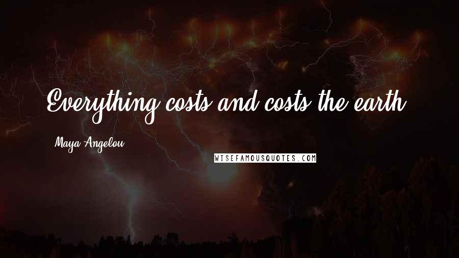 Maya Angelou Quotes: Everything costs and costs the earth.