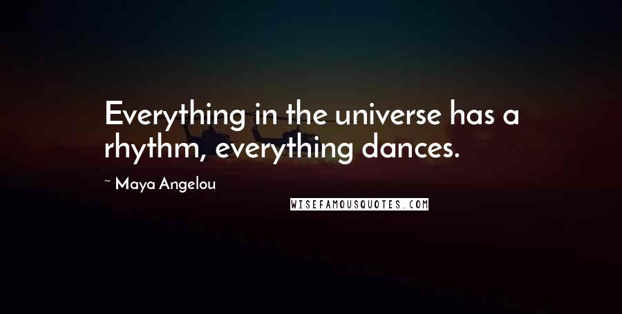 Maya Angelou Quotes: Everything in the universe has a rhythm, everything dances.