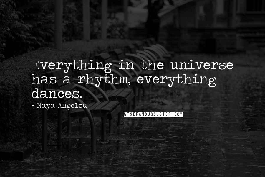 Maya Angelou Quotes: Everything in the universe has a rhythm, everything dances.