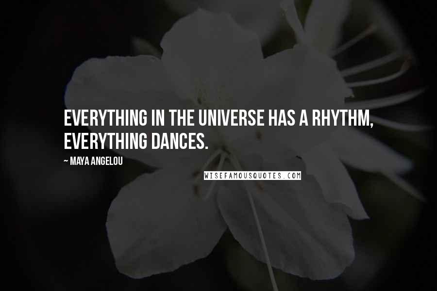 Maya Angelou Quotes: Everything in the universe has a rhythm, everything dances.