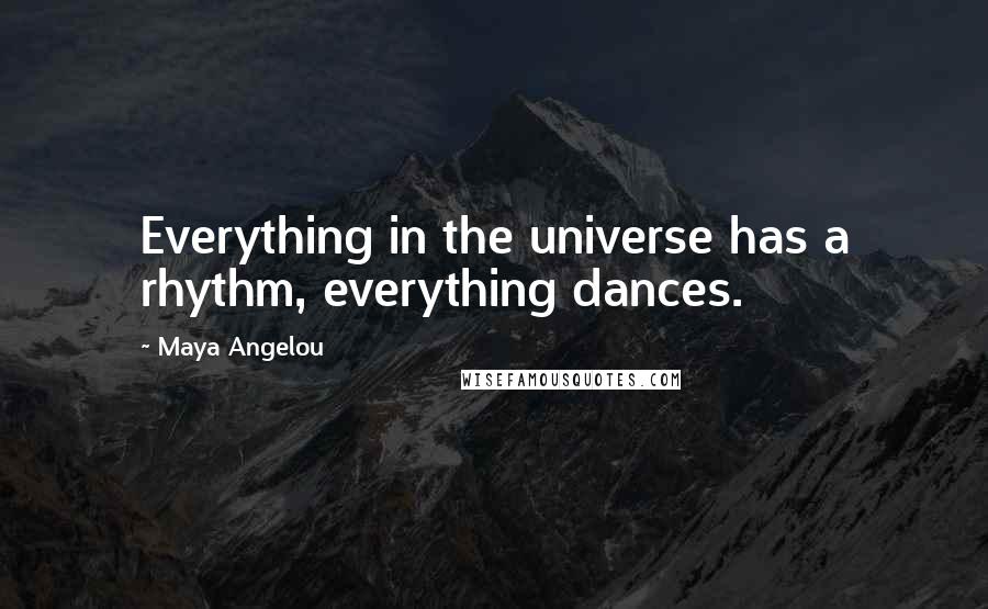 Maya Angelou Quotes: Everything in the universe has a rhythm, everything dances.