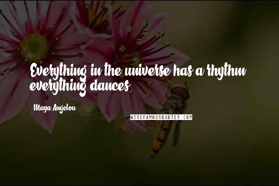 Maya Angelou Quotes: Everything in the universe has a rhythm, everything dances.