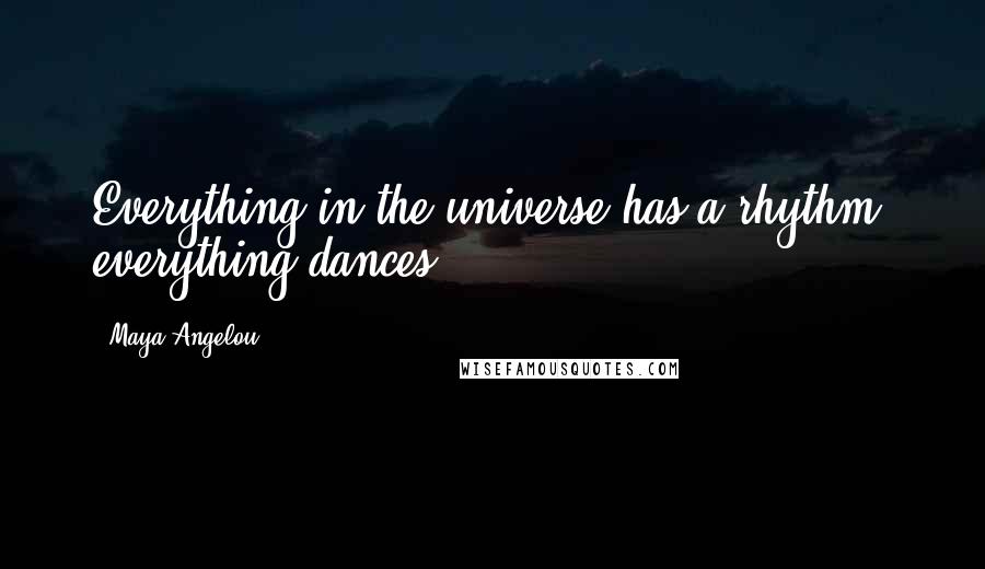 Maya Angelou Quotes: Everything in the universe has a rhythm, everything dances.