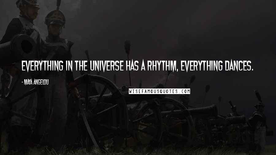 Maya Angelou Quotes: Everything in the universe has a rhythm, everything dances.