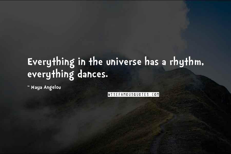 Maya Angelou Quotes: Everything in the universe has a rhythm, everything dances.