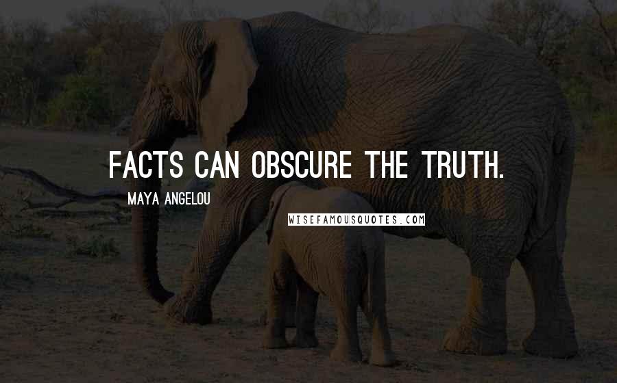 Maya Angelou Quotes: Facts can obscure the truth.