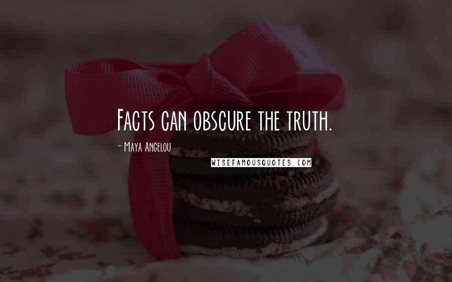 Maya Angelou Quotes: Facts can obscure the truth.