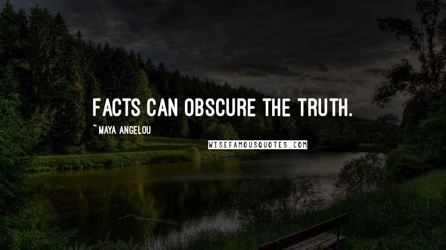 Maya Angelou Quotes: Facts can obscure the truth.
