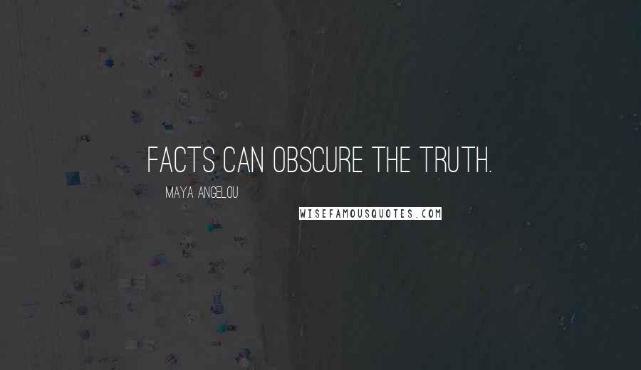 Maya Angelou Quotes: Facts can obscure the truth.