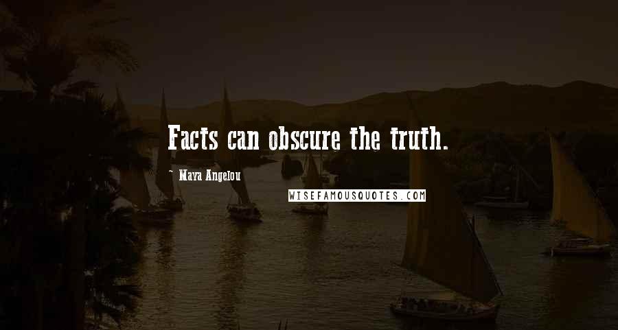 Maya Angelou Quotes: Facts can obscure the truth.