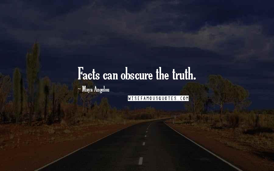 Maya Angelou Quotes: Facts can obscure the truth.