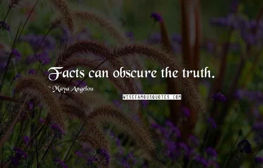 Maya Angelou Quotes: Facts can obscure the truth.