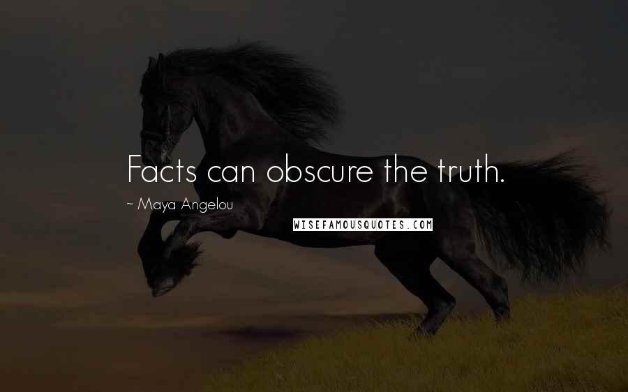 Maya Angelou Quotes: Facts can obscure the truth.