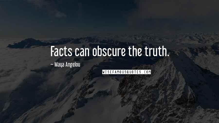 Maya Angelou Quotes: Facts can obscure the truth.