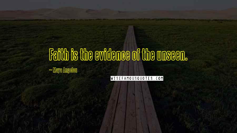 Maya Angelou Quotes: Faith is the evidence of the unseen.