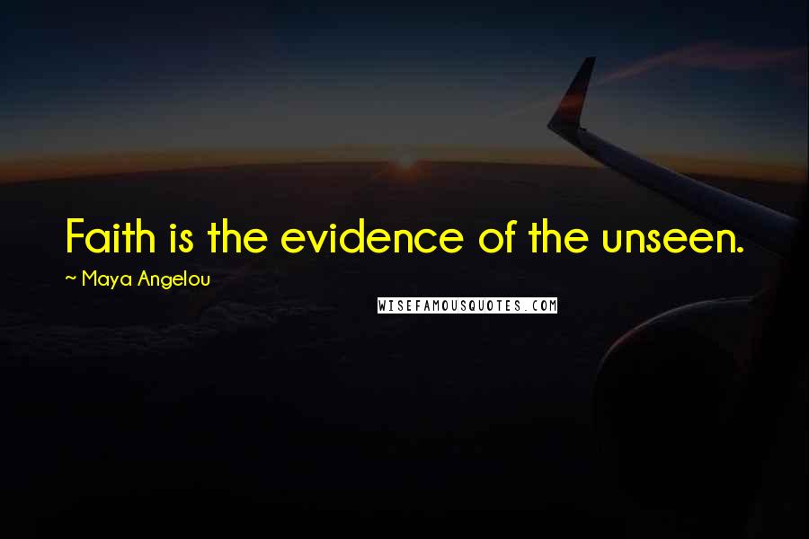 Maya Angelou Quotes: Faith is the evidence of the unseen.