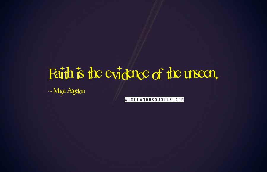 Maya Angelou Quotes: Faith is the evidence of the unseen.