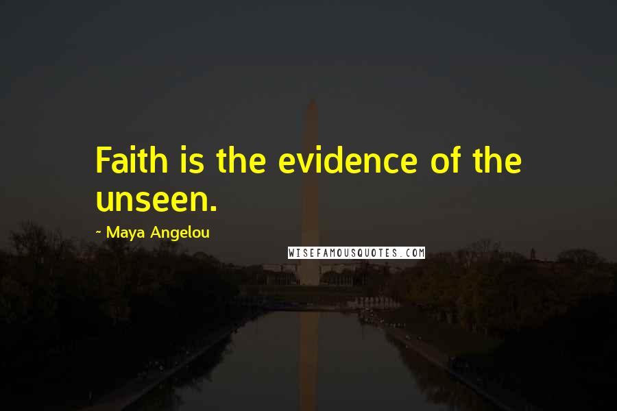 Maya Angelou Quotes: Faith is the evidence of the unseen.