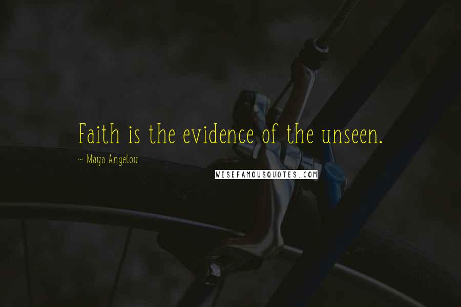 Maya Angelou Quotes: Faith is the evidence of the unseen.
