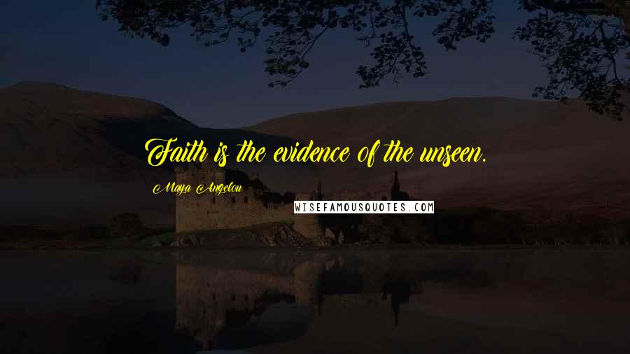 Maya Angelou Quotes: Faith is the evidence of the unseen.
