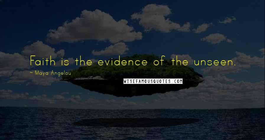Maya Angelou Quotes: Faith is the evidence of the unseen.