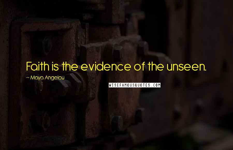 Maya Angelou Quotes: Faith is the evidence of the unseen.