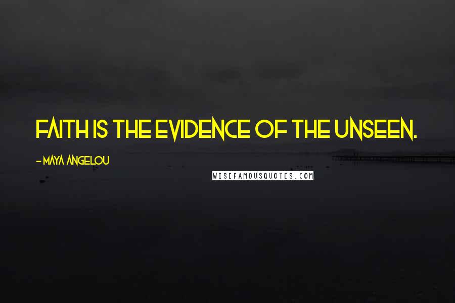 Maya Angelou Quotes: Faith is the evidence of the unseen.