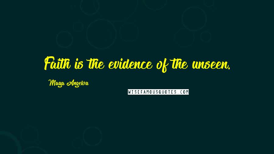 Maya Angelou Quotes: Faith is the evidence of the unseen.