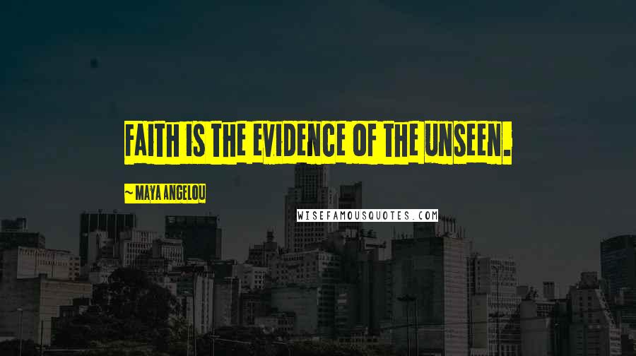 Maya Angelou Quotes: Faith is the evidence of the unseen.