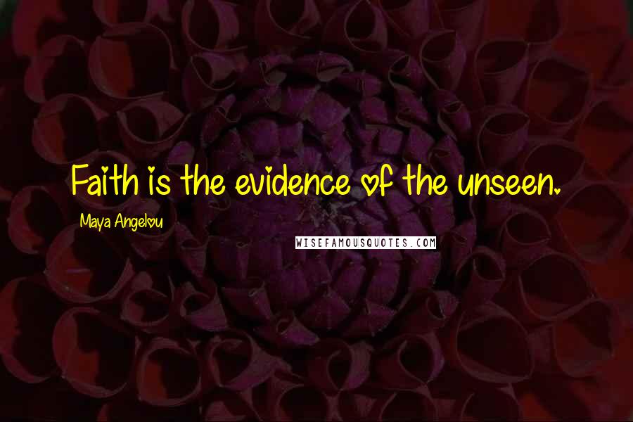 Maya Angelou Quotes: Faith is the evidence of the unseen.