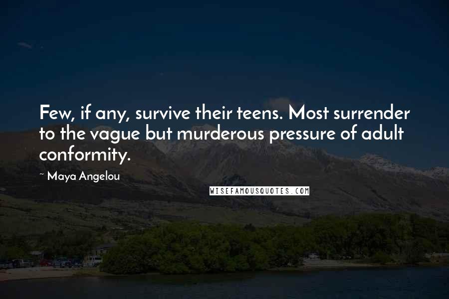 Maya Angelou Quotes: Few, if any, survive their teens. Most surrender to the vague but murderous pressure of adult conformity.