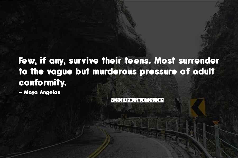 Maya Angelou Quotes: Few, if any, survive their teens. Most surrender to the vague but murderous pressure of adult conformity.