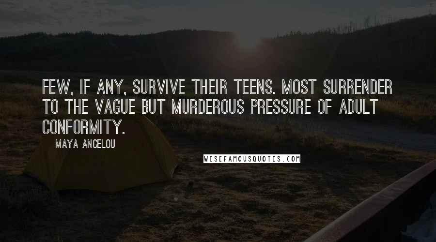 Maya Angelou Quotes: Few, if any, survive their teens. Most surrender to the vague but murderous pressure of adult conformity.