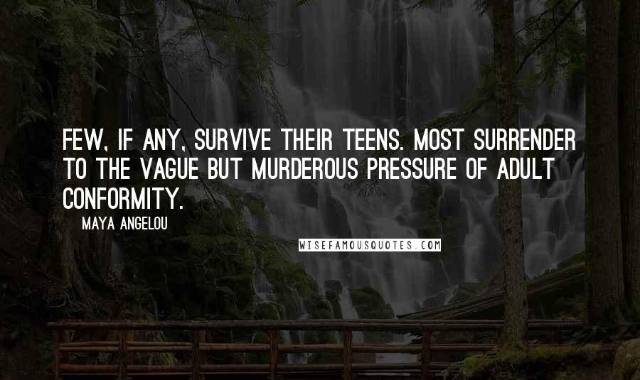 Maya Angelou Quotes: Few, if any, survive their teens. Most surrender to the vague but murderous pressure of adult conformity.