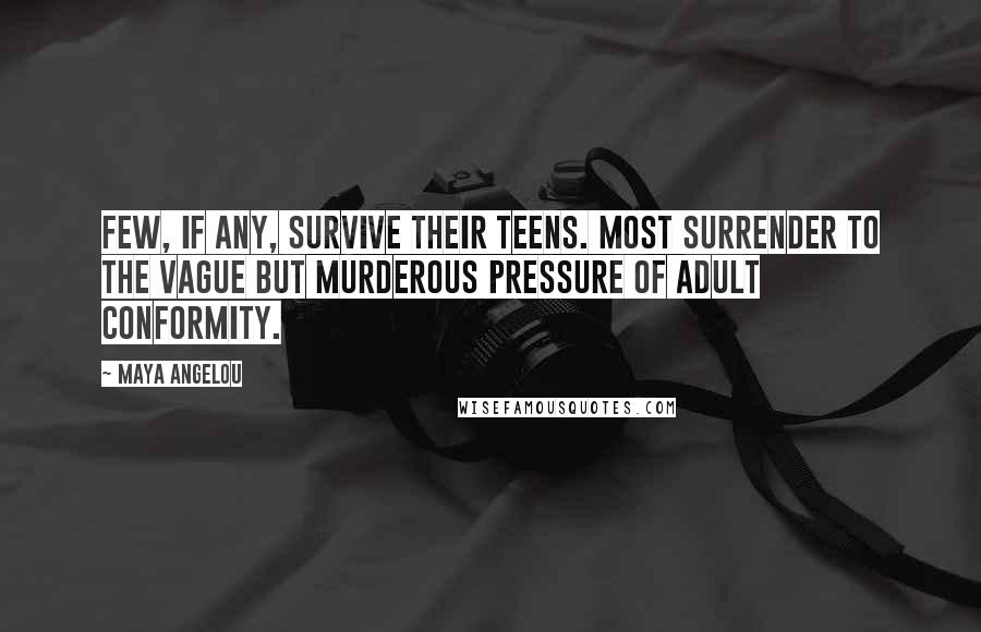 Maya Angelou Quotes: Few, if any, survive their teens. Most surrender to the vague but murderous pressure of adult conformity.