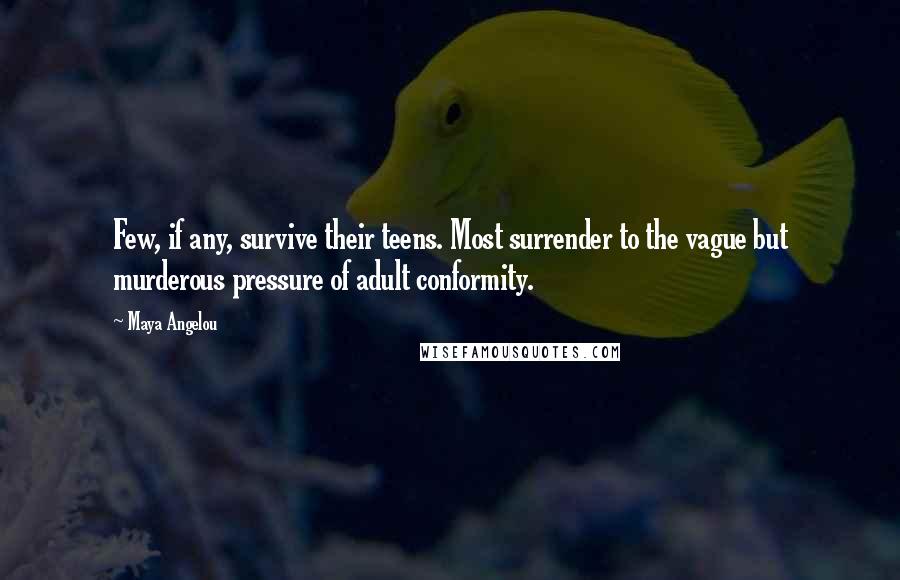 Maya Angelou Quotes: Few, if any, survive their teens. Most surrender to the vague but murderous pressure of adult conformity.