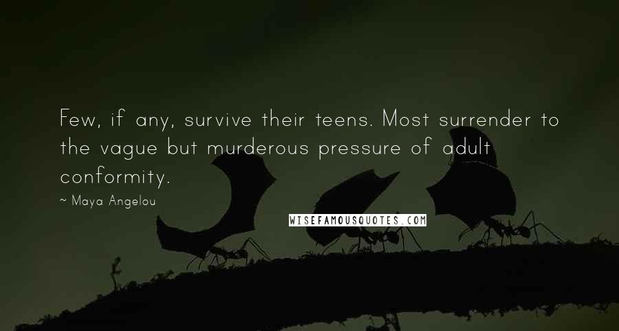 Maya Angelou Quotes: Few, if any, survive their teens. Most surrender to the vague but murderous pressure of adult conformity.