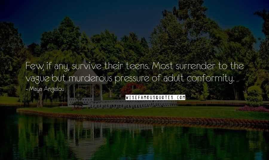 Maya Angelou Quotes: Few, if any, survive their teens. Most surrender to the vague but murderous pressure of adult conformity.