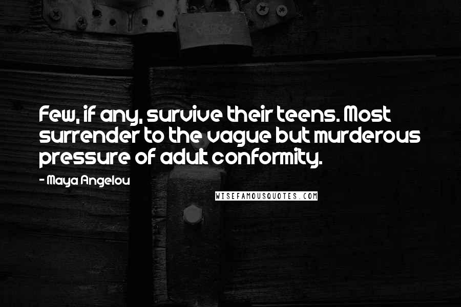 Maya Angelou Quotes: Few, if any, survive their teens. Most surrender to the vague but murderous pressure of adult conformity.