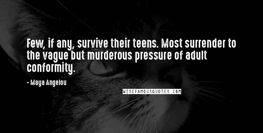 Maya Angelou Quotes: Few, if any, survive their teens. Most surrender to the vague but murderous pressure of adult conformity.