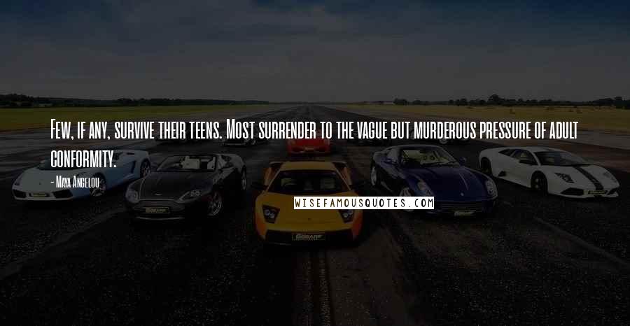 Maya Angelou Quotes: Few, if any, survive their teens. Most surrender to the vague but murderous pressure of adult conformity.