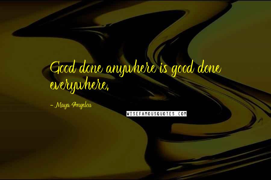 Maya Angelou Quotes: Good done anywhere is good done everywhere.