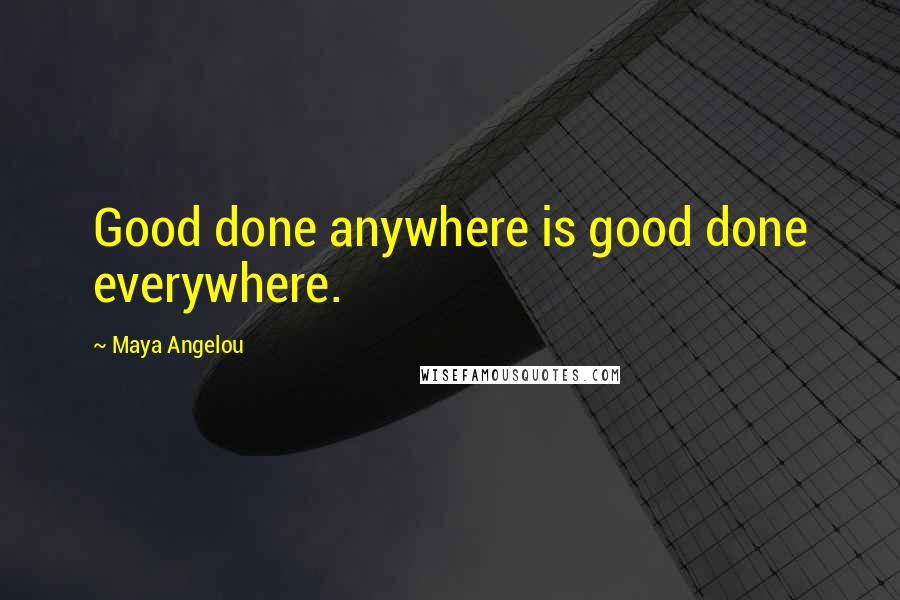 Maya Angelou Quotes: Good done anywhere is good done everywhere.