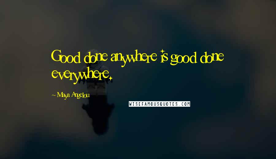 Maya Angelou Quotes: Good done anywhere is good done everywhere.
