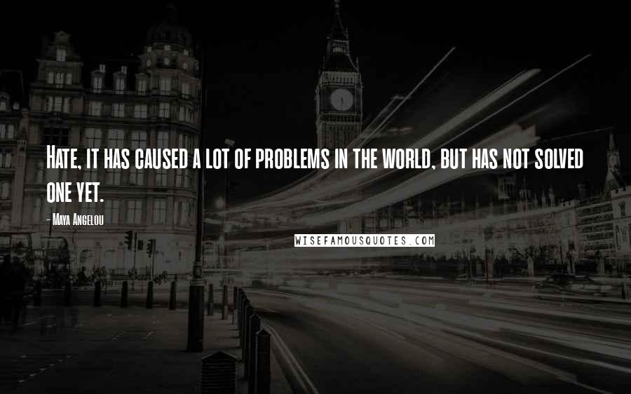 Maya Angelou Quotes: Hate, it has caused a lot of problems in the world, but has not solved one yet.