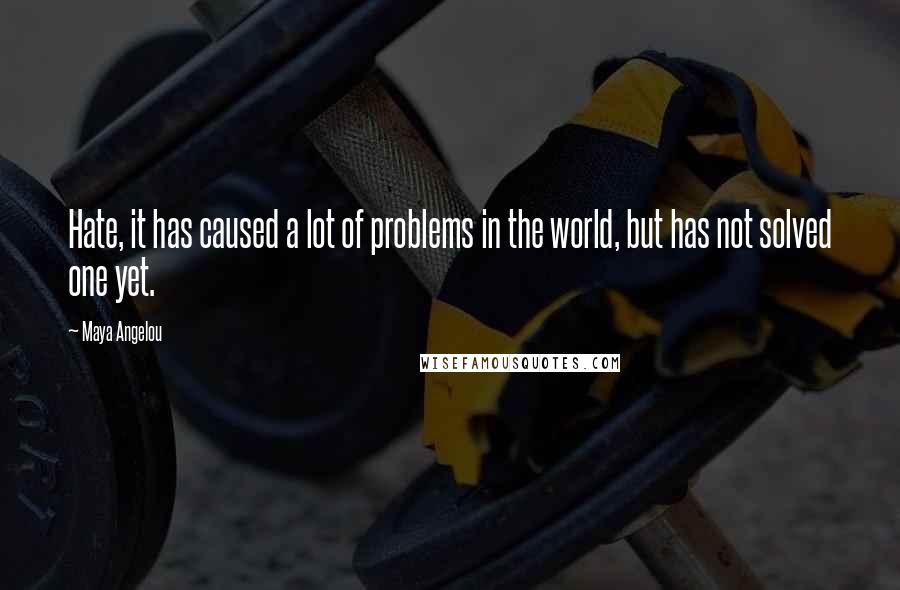 Maya Angelou Quotes: Hate, it has caused a lot of problems in the world, but has not solved one yet.