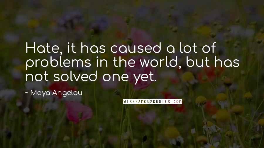 Maya Angelou Quotes: Hate, it has caused a lot of problems in the world, but has not solved one yet.