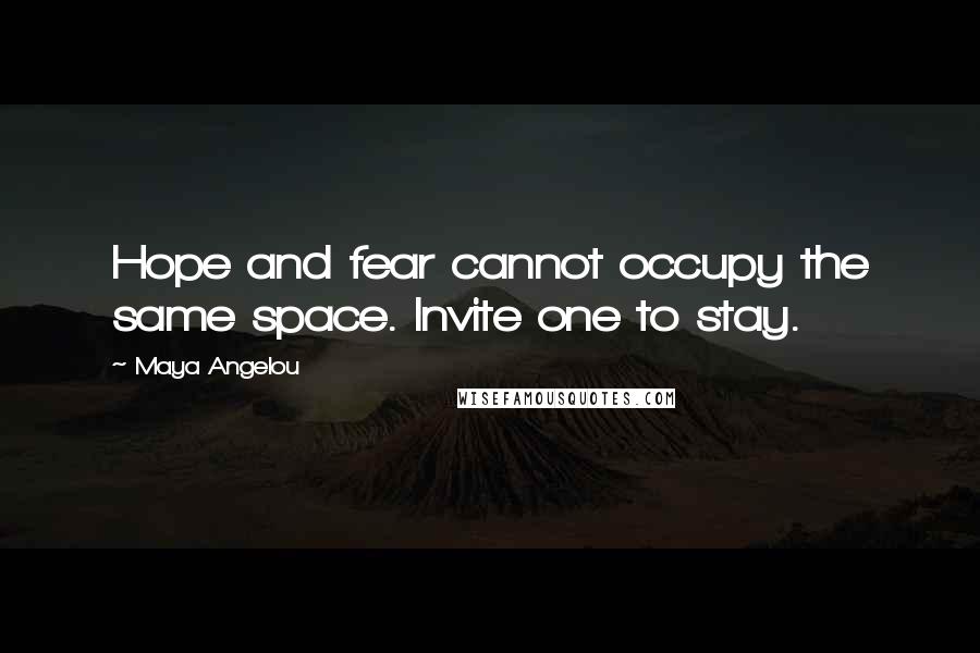 Maya Angelou Quotes: Hope and fear cannot occupy the same space. Invite one to stay.