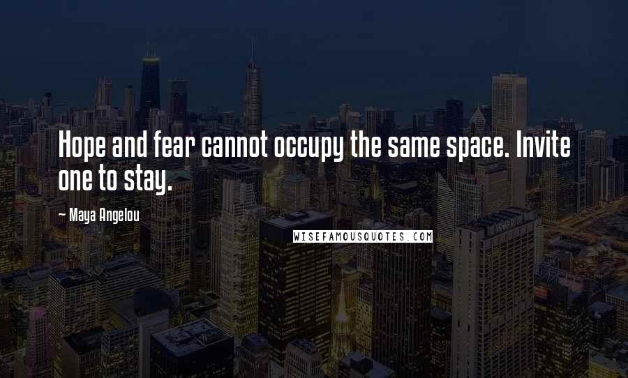 Maya Angelou Quotes: Hope and fear cannot occupy the same space. Invite one to stay.