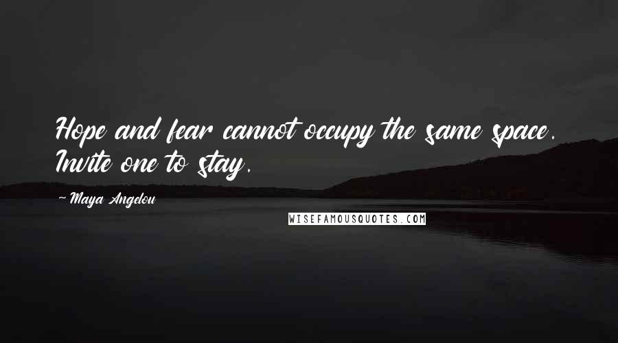 Maya Angelou Quotes: Hope and fear cannot occupy the same space. Invite one to stay.